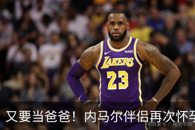 又要当爸爸！内马尔伴侣再次怀孕 两人将迎第三个女儿