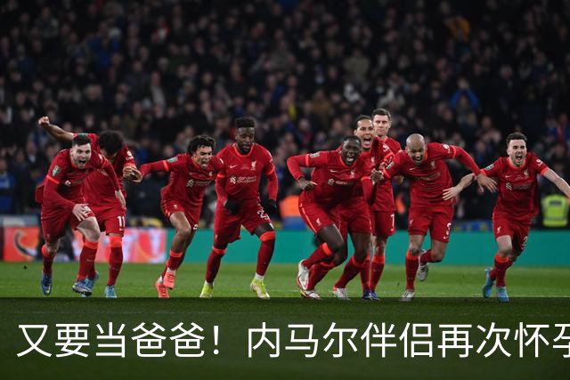 又要当爸爸！内马尔伴侣再次怀孕 两人将迎第三个女儿