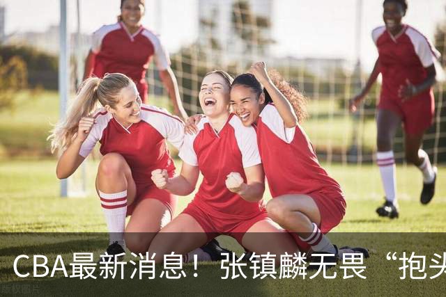 CBA最新消息！张镇麟无畏“抱头哥”称谓，辽宁助教加盟浙江，广厦续约布朗